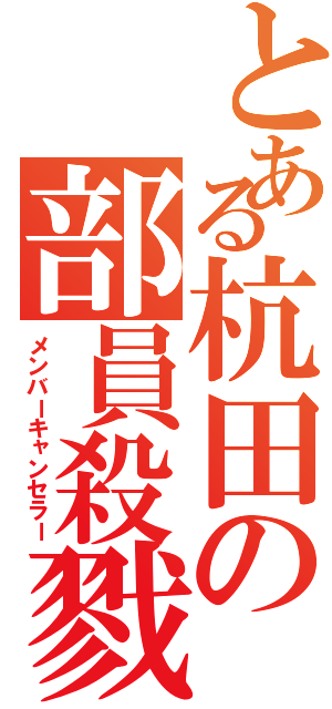 とある杭田の部員殺戮（メンバーキャンセラー）