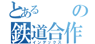 とあるの鉄道合作（インデックス）