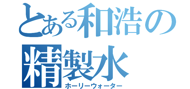 とある和浩の精製水（ホーリーウォーター）