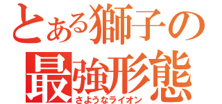 とある獅子の最強形態（さようなライオン）