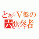 とあるＶ盤の六弦奏者（たくと）