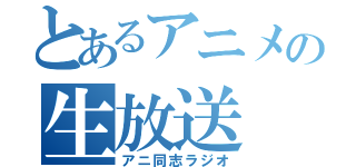 とあるアニメの生放送（アニ同志ラジオ）