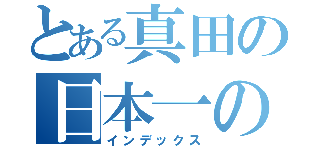 とある真田の日本一の兵（インデックス）