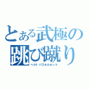 とある武極の跳び蹴り（ヘクトパスカルキック）