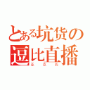 とある坑货の逗比直播（亚克西）