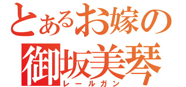 とあるお嫁の御坂美琴（レールガン）