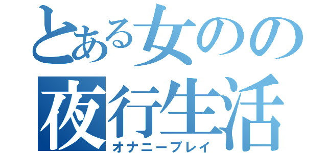 とある女のの夜行生活（オナニープレイ）