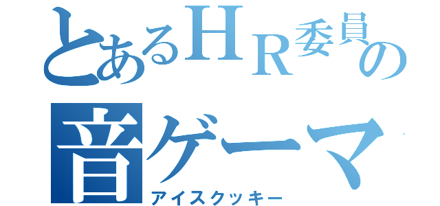 とあるＨＲ委員の音ゲーマー（アイスクッキー）