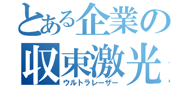 とある企業の収束激光（ウルトラレーザー）