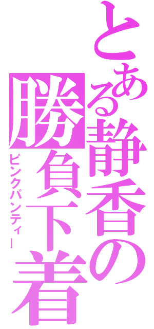 とある静香の勝負下着（ピンクパンティー）