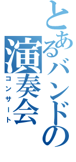 とあるバンドの演奏会（コンサート）