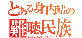 とある身内鯖の難聴民族（しんかんせんにバスタオル）