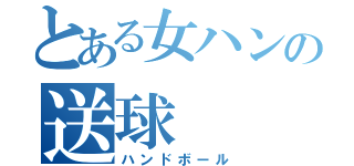 とある女ハンの送球（ハンドボール）