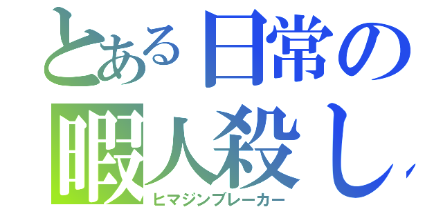 とある日常の暇人殺し（ヒマジンブレーカー）