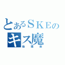 とあるＳＫＥのキス魔（珠理奈）