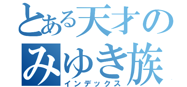 とある天才のみゆき族（インデックス）