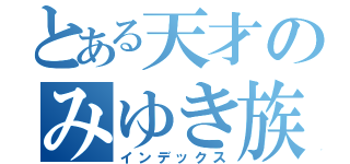 とある天才のみゆき族（インデックス）