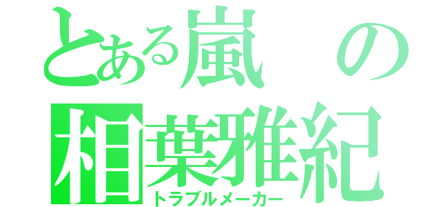 とある嵐の相葉雅紀（トラブルメーカー）