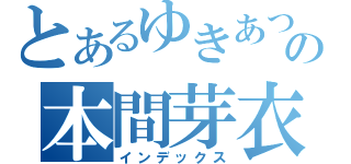 とあるゆきあつの本間芽衣子（インデックス）