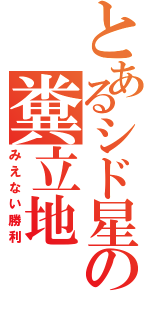 とあるシド星の糞立地（みえない勝利）