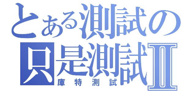 とある測試の只是測試Ⅱ（庫特測試）