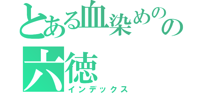 とある血染めのの六徳（インデックス）