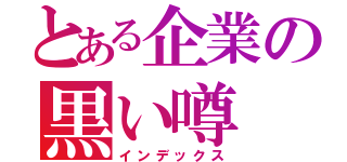 とある企業の黒い噂（インデックス）