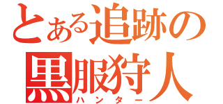 とある追跡の黒服狩人（ハンター）