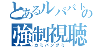 とあるルパパトの強制視聴（カミバングミ）