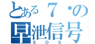 とある７头の早泄信号（ＳＯＳ）