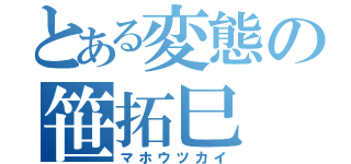 とある変態の笹拓巳（マホウツカイ）