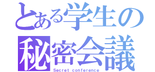 とある学生の秘密会議（Ｓｅｃｒｅｔ ｃｏｎｆｅｒｅｎｃｅ）