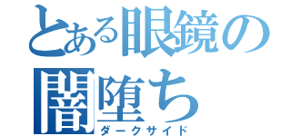 とある眼鏡の闇堕ち（ダークサイド）