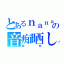 とあるｎａｎａ民の音痴晒し（歌枠）