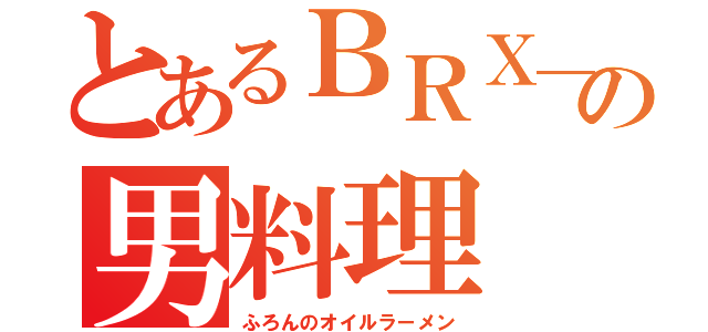 とあるＢＲＸ＿１６０の男料理（ふろんのオイルラーメン）