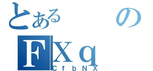 とあるのＦＸｑ（ＣｆｂＮＸ）