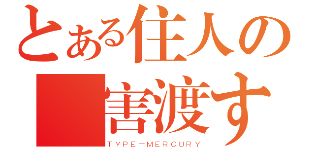 とある住人の無害渡す（ＴＹＰＥ－ＭＥＲＣＵＲＹ）