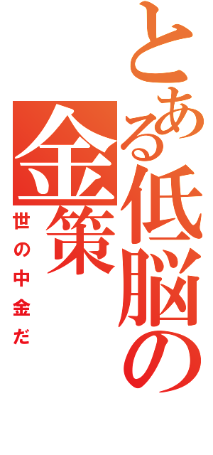 とある低脳の金策（世の中金だ）