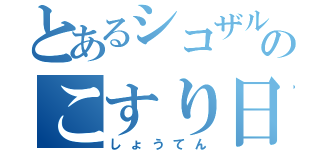 とあるシコザルのこすり日記（しょうてん）