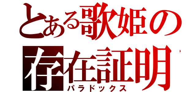 とある歌姫の存在証明（パラドックス）