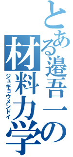 とある邉吾一の材料力学（ジュギョウメンドイ）