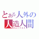 とある人外の人造人間（ホムンクルス）