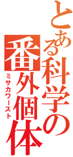 とある科学の番外個体（ミサカワースト）