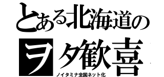 とある北海道のヲタ歓喜（ノイタミナ全国ネット化）