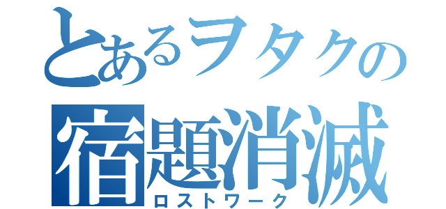 とあるヲタクの宿題消滅（ロストワーク）