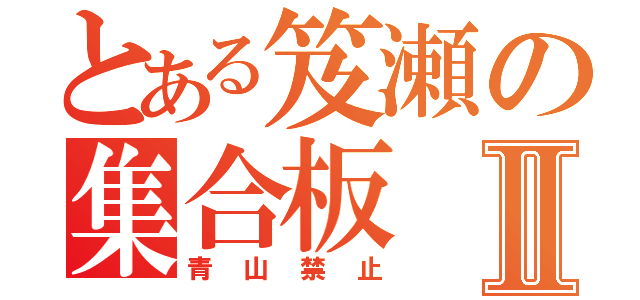 とある笈瀬の集合板Ⅱ（青山禁止）