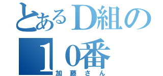 とあるＤ組の１０番（加藤さん）