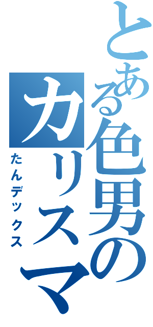 とある色男のカリスマン（たんデックス）