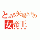 とある矢場久根 の女帝王（板野友美）