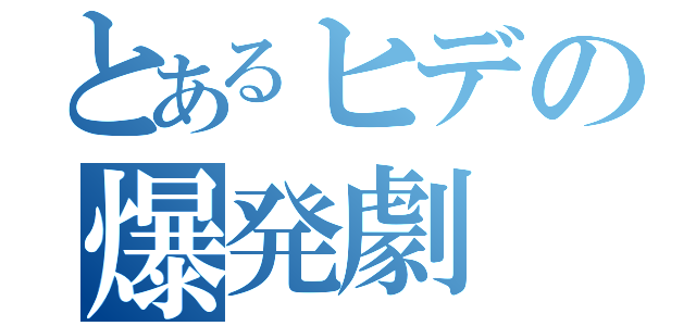 とあるヒデの爆発劇（）